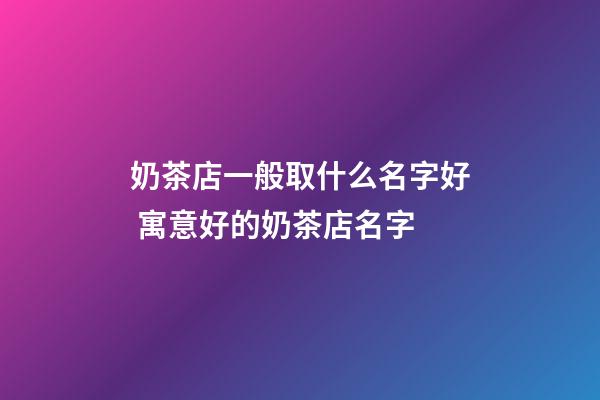 奶茶店一般取什么名字好 寓意好的奶茶店名字-第1張-店鋪起名-玄機派